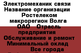 Электромеханик связи › Название организации ­ Ростелеком макрорегион Волга, ОАО › Отрасль предприятия ­ Обслуживание и ремонт › Минимальный оклад ­ 19 000 - Все города Работа » Вакансии   . Мордовия респ.